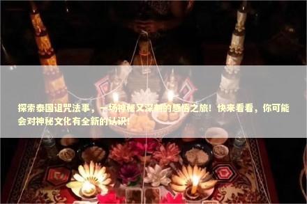 探索泰国诅咒法事，一场神秘又深刻的感悟之旅！快来看看，你可能会对神秘文化有全新的认识！