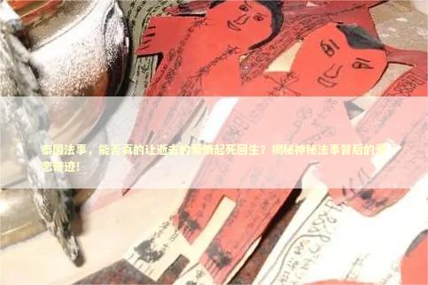 泰国法事，能否真的让逝去的爱情起死回生？揭秘神秘法事背后的爱恋奇迹！