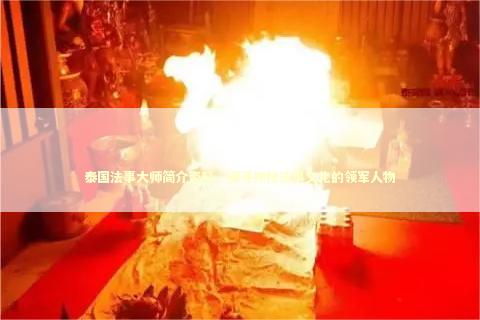 泰国法事大师简介资料，探寻神秘法事文化的领军人物