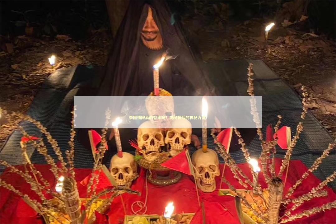 泰国情降真的管用吗？揭秘背后的神秘力量！