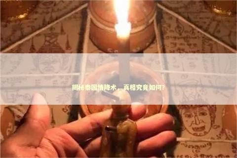 揭秘泰国情降术，真相究竟如何？