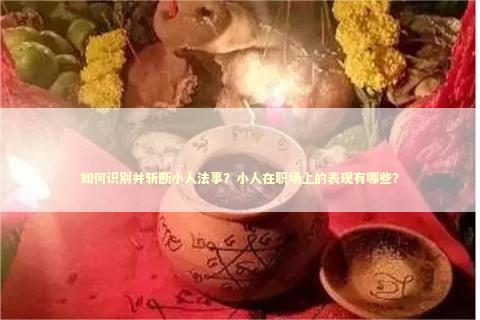 如何识别并斩断小人法事？小人在职场上的表现有哪些？