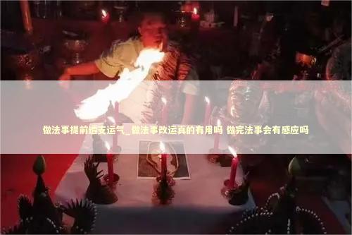 做法事提前透支运气_做法事改运真的有用吗 做完法事会有感应吗