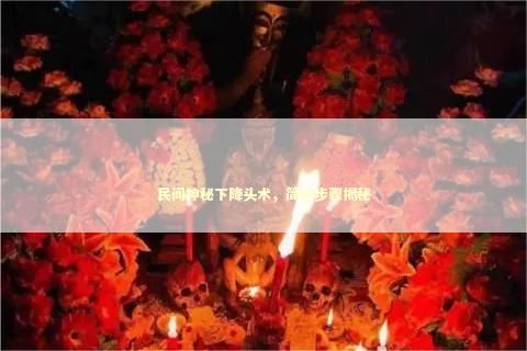 民间神秘下降头术，简单步骤揭秘