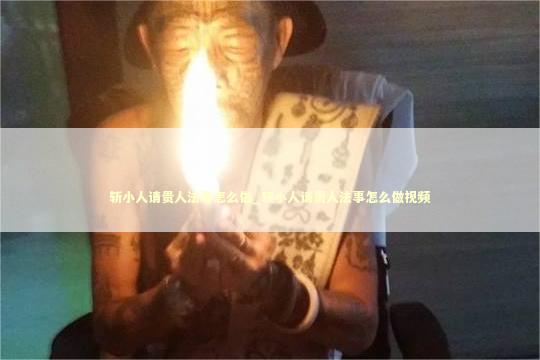 斩小人请贵人法事怎么做_斩小人请贵人法事怎么做视频