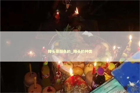 降头带颜色的_降头的种类