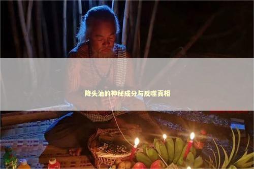 降头油的神秘成分与反噬真相