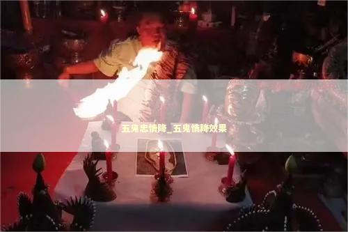 五鬼忠情降_五鬼情降效果