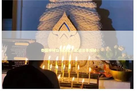 泰国神秘白布仪式，起运法事探秘
