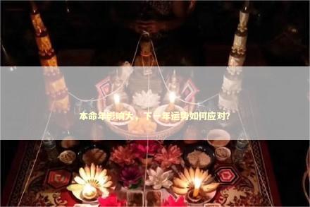 本命年影响大，下一年运势如何应对？