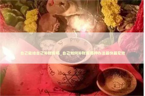 自己能给自己补财库吗_自己如何补财库哪种办法最快最见效
