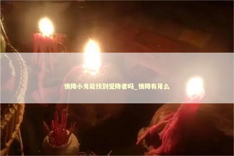 情降小鬼能找到受降者吗_情降有用么