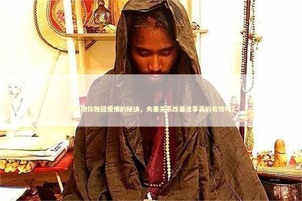 情降助你挽回爱情的秘诀，夫妻关系改善法事真的有效吗？