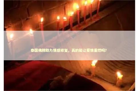 泰国佛牌助力情感修复，真的能让爱情重燃吗？