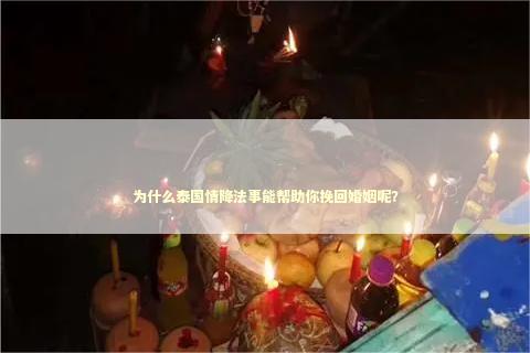 为什么泰国情降法事能帮助你挽回婚姻呢？