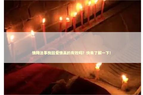 情降法事挽回爱情真的有效吗？快来了解一下！
