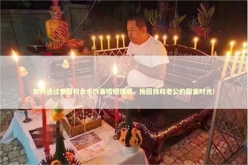 如何通过泰国和合术改善婚姻情感，挽回我和老公的甜蜜时光！