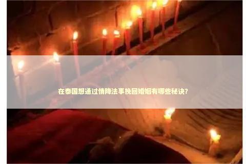 在泰国想通过情降法事挽回婚姻有哪些秘诀？