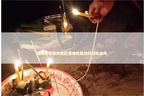 情降法事帮你挽回爱情效果如何你知道吗