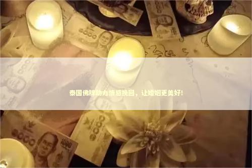 泰国佛牌助力情感挽回，让婚姻更美好！