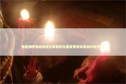 泰国佛牌情感挽回法事帮助你重建爱情幸福如何有效呢？