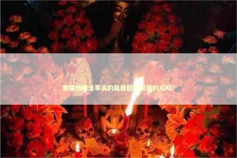 泰国情降法事真的能挽回不爱我的人吗？