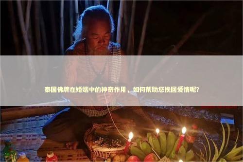 泰国佛牌在婚姻中的神奇作用，如何帮助您挽回爱情呢？