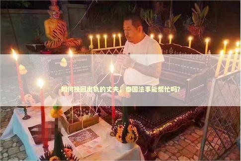 如何挽回出轨的丈夫，泰国法事能帮忙吗？