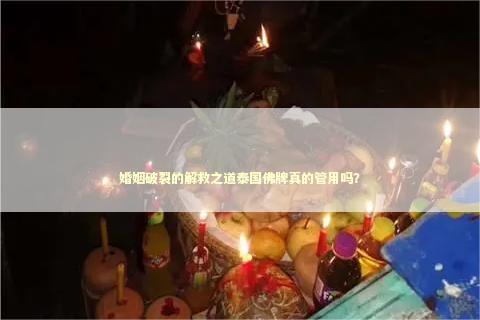 婚姻破裂的解救之道泰国佛牌真的管用吗？