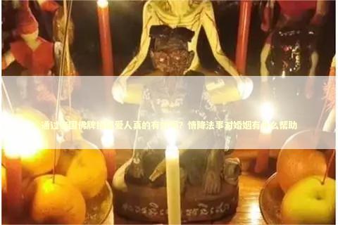 通过泰国佛牌挽回爱人真的有效吗？情降法事对婚姻有什么帮助