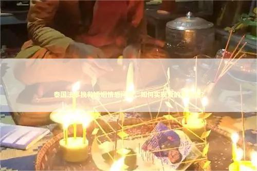 泰国法事挽救婚姻情感问题，如何实现爱的重聚呢？