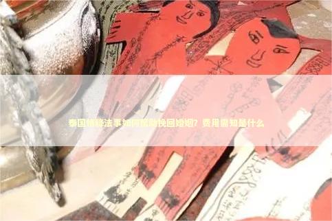 泰国情降法事如何帮助挽回婚姻？费用需知是什么