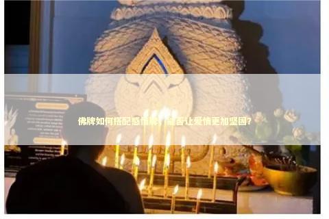 佛牌如何搭配感情牌，能否让爱情更加坚固？