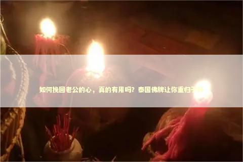 如何挽回老公的心，真的有用吗？泰国佛牌让你重归于好