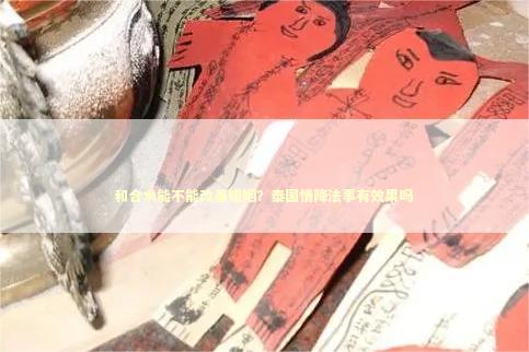 和合术能不能改善婚姻？泰国情降法事有效果吗