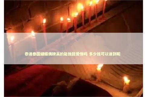 恭请泰国蝴蝶佛牌真的能挽回爱情吗 多少钱可以请到呢