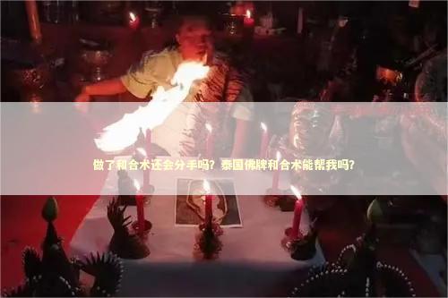 做了和合术还会分手吗？泰国佛牌和合术能帮我吗？