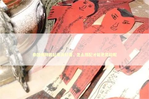 泰国佛牌戴起来真好看，怎么搭配才能更灵验呢