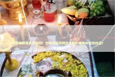 泰国佛牌真的灵验吗？怎样才能找到适合我的佛牌并有效改运？