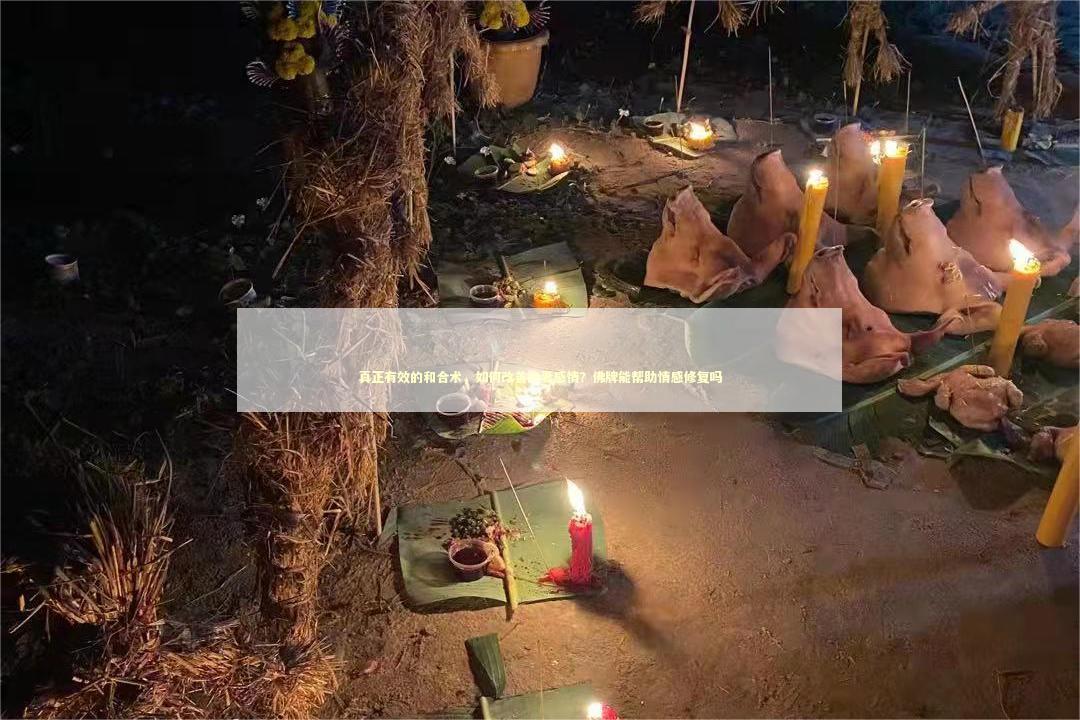 真正有效的和合术，如何改善夫妻感情？佛牌能帮助情感修复吗